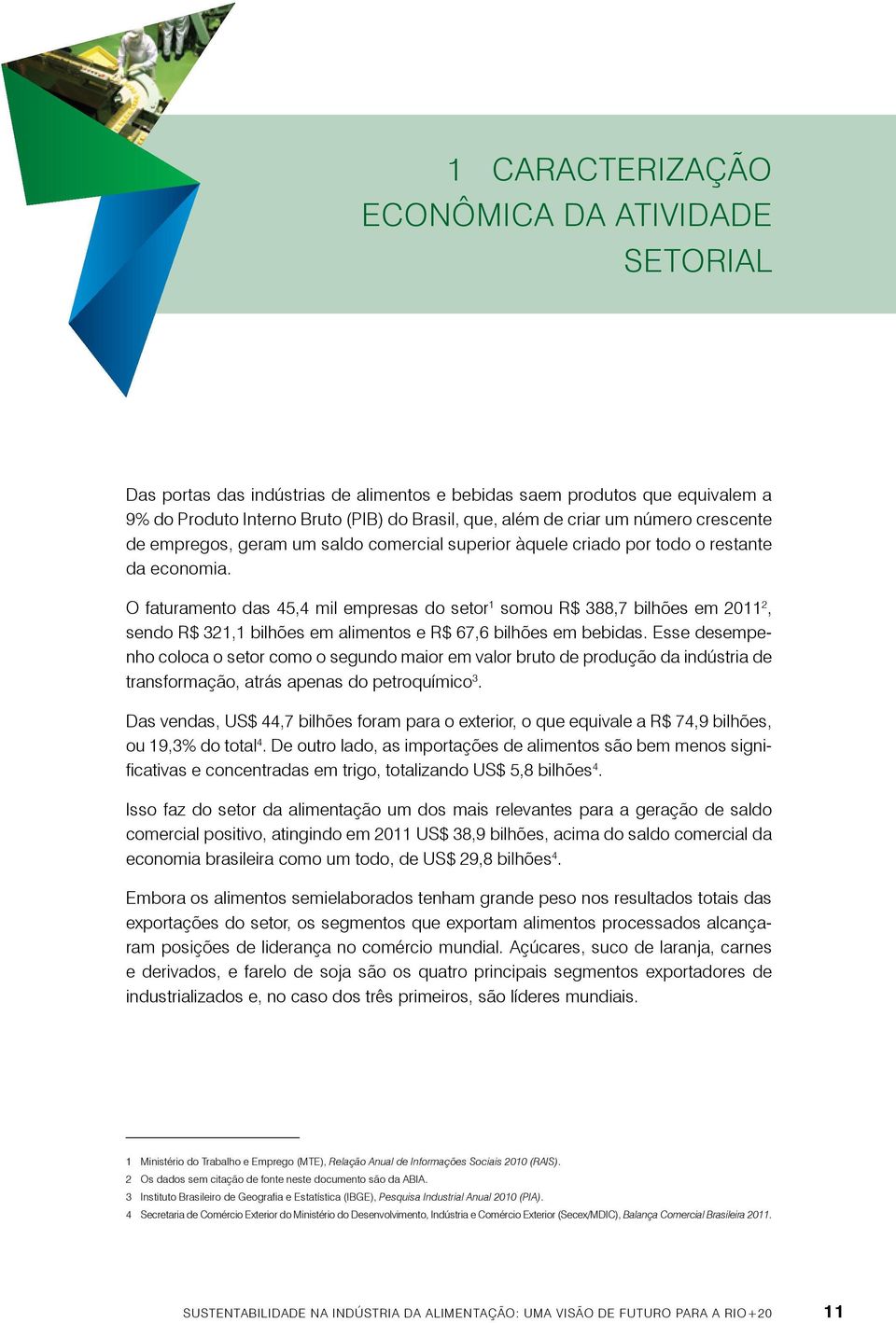 O faturamento das 45,4 mil empresas do setor 1 somou R$ 388,7 bilhões em 2011 2, sendo R$ 321,1 bilhões em alimentos e R$ 67,6 bilhões em bebidas.