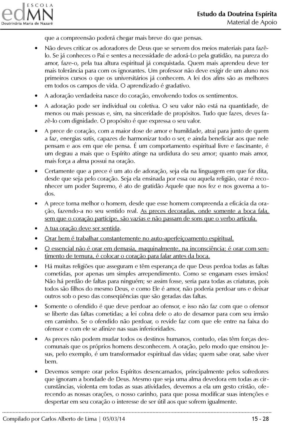 Quem mais aprendeu deve ter mais tolerância para com os ignorantes. Um professor não deve exigir de um aluno nos primeiros cursos o que os universitários já conhecem.