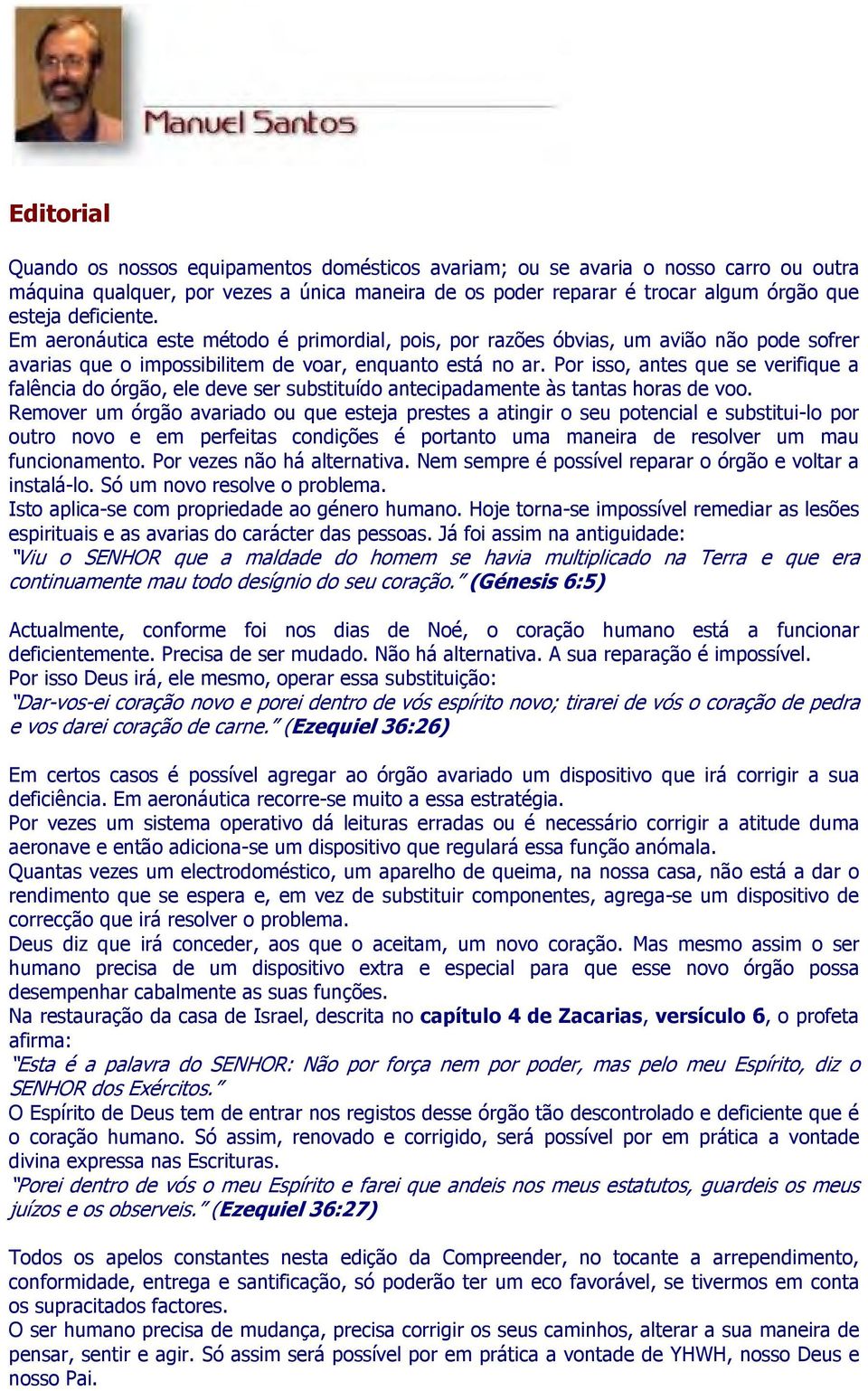 Por isso, antes que se verifique a falência do órgão, ele deve ser substituído antecipadamente às tantas horas de voo.