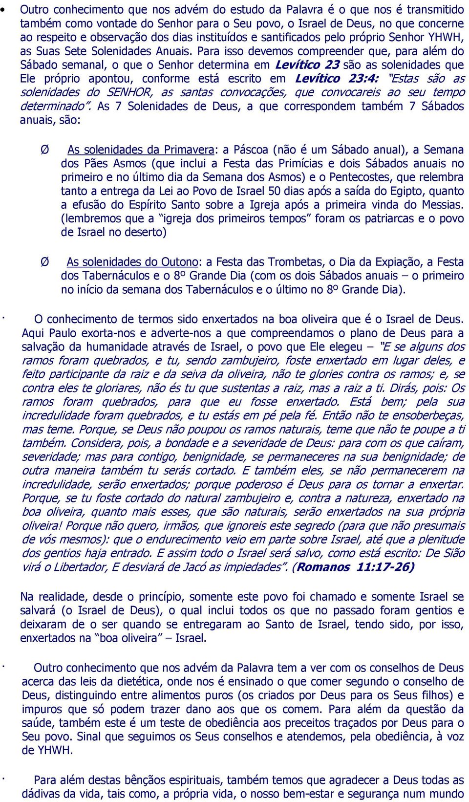 Para isso devemos compreender que, para além do Sábado semanal, o que o Senhor determina em Levítico 23 são as solenidades que Ele próprio apontou, conforme está escrito em Levítico 23:4: Estas são