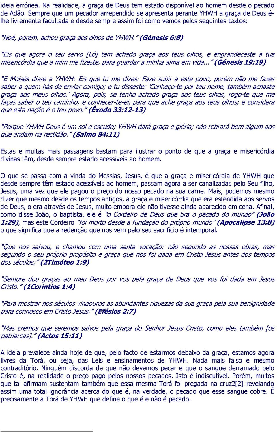 de YHWH. (Génesis 6:8) Eis que agora o teu servo [Ló] tem achado graça aos teus olhos, e engrandeceste a tua misericórdia que a mim me fizeste, para guardar a minha alma em vida.