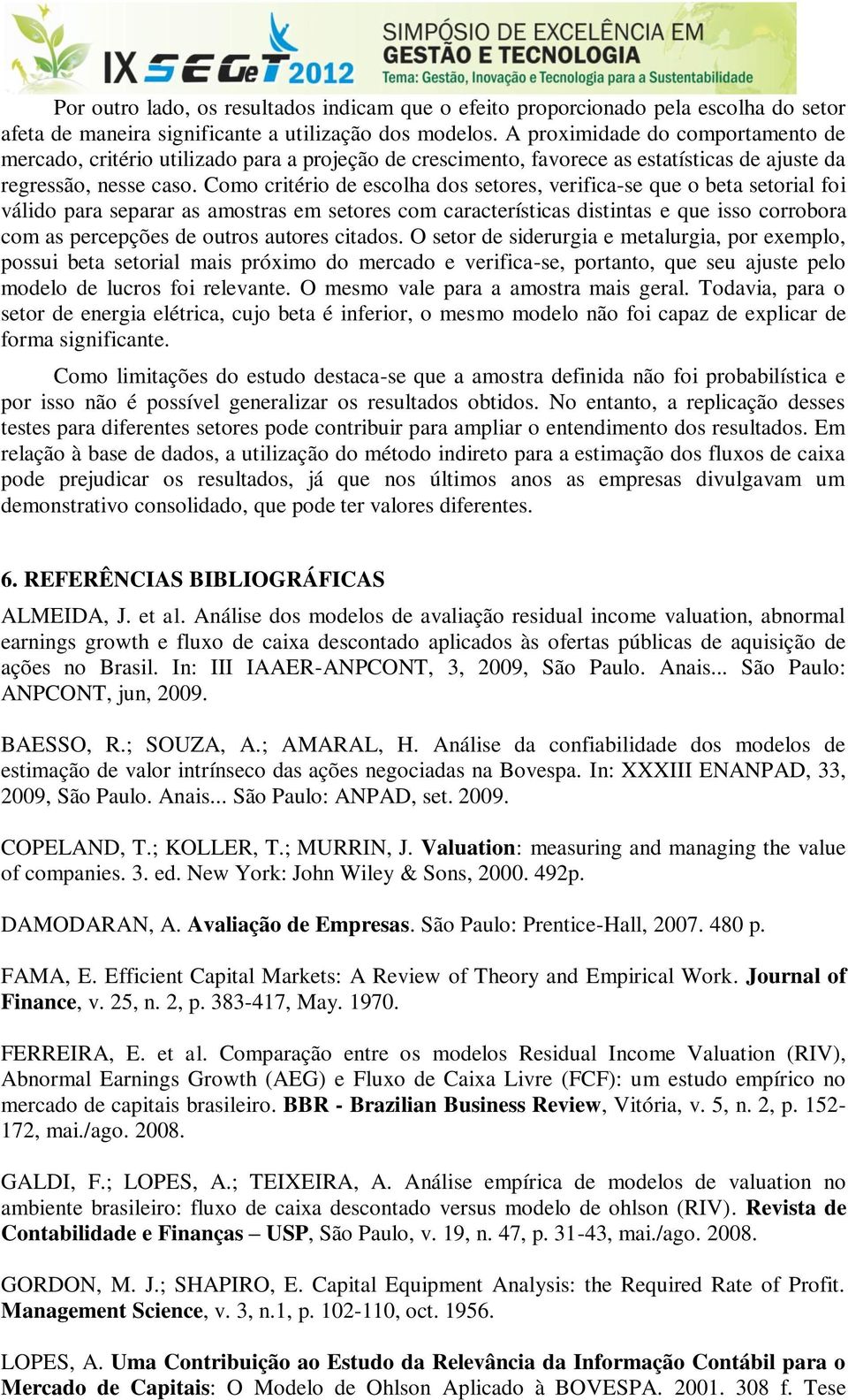 Como critério de escolha dos setores, verifica-se que o beta setorial foi válido para separar as amostras em setores com características distintas e que isso corrobora com as percepções de outros