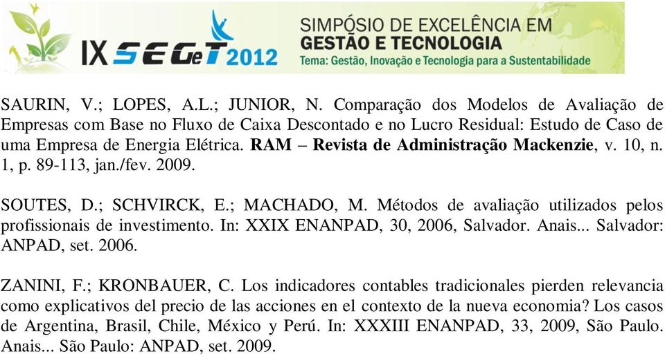 RAM Revista de Administração Mackenzie, v. 10, n. 1, p. 89-113, jan./fev. 2009. SOUTES, D.; SCHVIRCK, E.; MACHADO, M. Métodos de avaliação utilizados pelos profissionais de investimento.