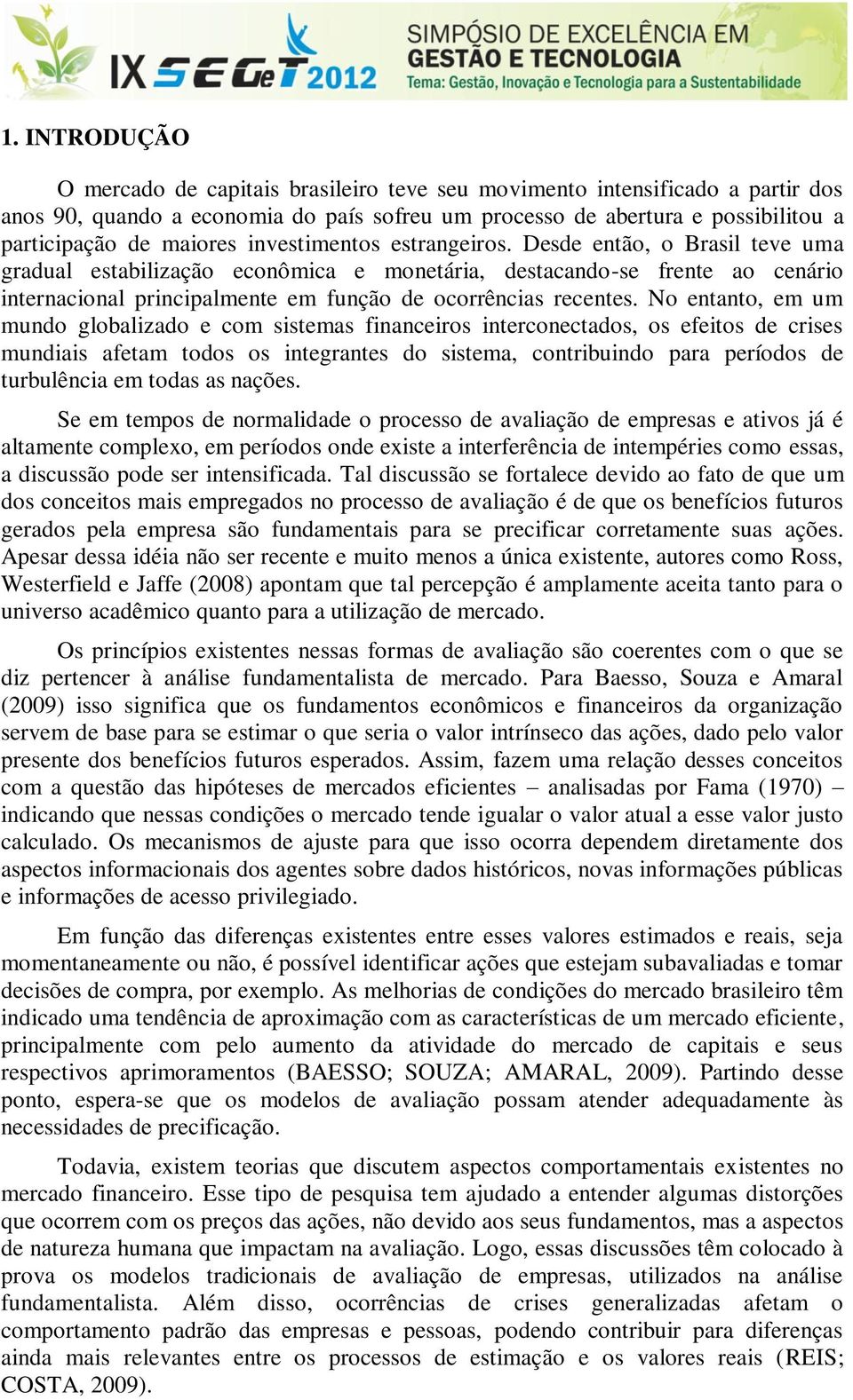 No entanto, em um mundo globalizado e com sistemas financeiros interconectados, os efeitos de crises mundiais afetam todos os integrantes do sistema, contribuindo para períodos de turbulência em