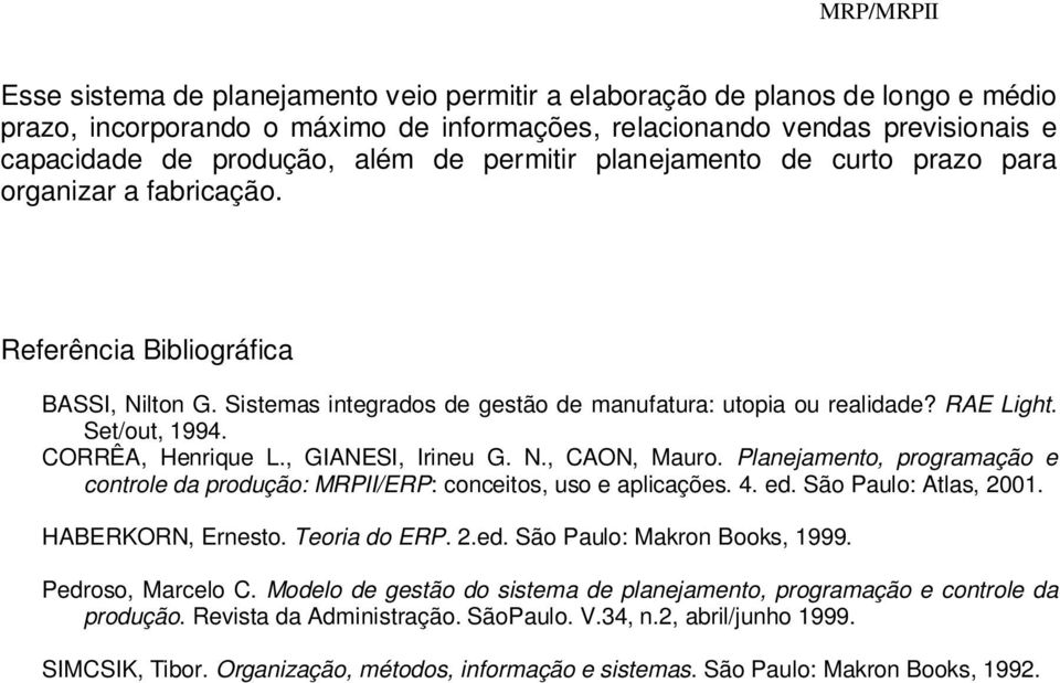 CORRÊA, Henrique L., GIANESI, Irineu G. N., CAON, Mauro. Planejamento, programação e controle da produção: MRPII/ERP: conceitos, uso e aplicações. 4. ed. São Paulo: Atlas, 2001. HABERKORN, Ernesto.