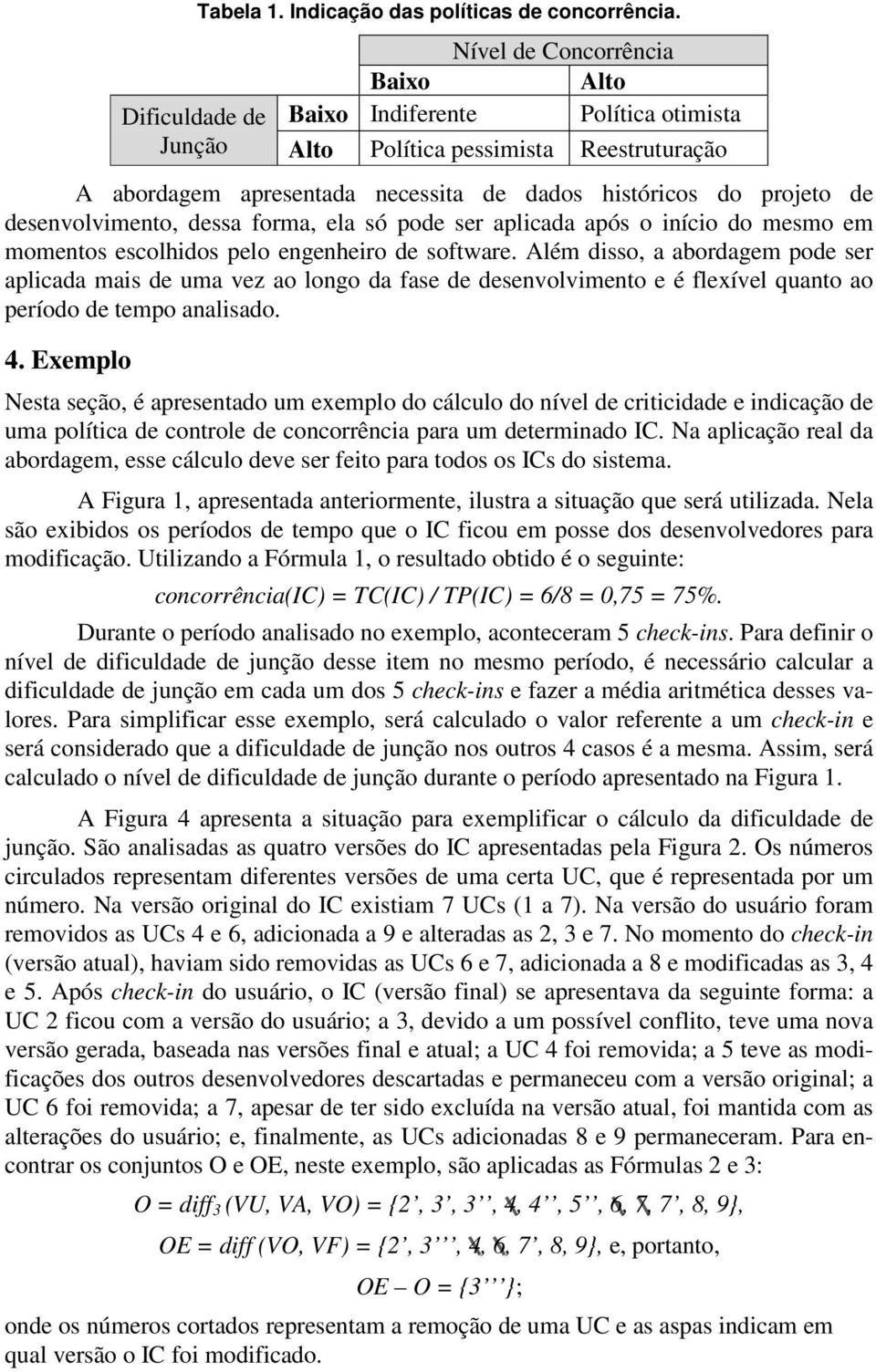 desenvolvimento, dessa forma, ela só pode ser aplicada após o início do mesmo em momentos escolhidos pelo engenheiro de software.