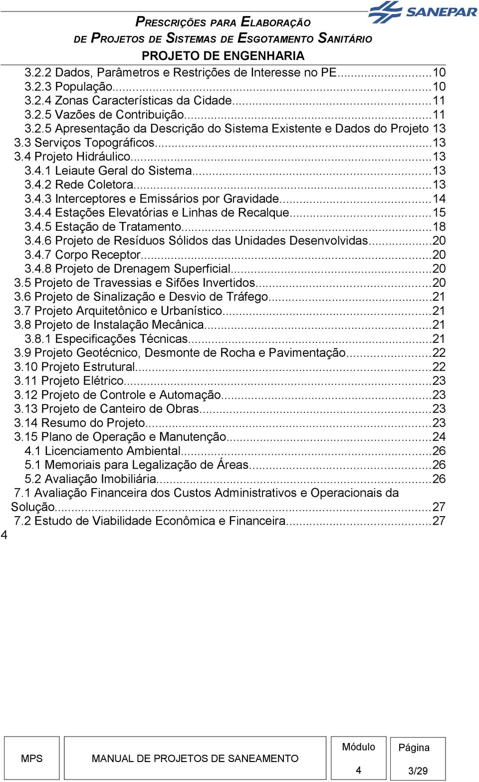 . Estações Elevatórias e Linhas de Recalque...15 3..5 Estação de Tratamento...18 3..6 Projeto de Resíduos Sólidos das Unidades Desenvolvidas...20 3..7 Corpo Receptor...20 3..8 Projeto de Drenagem Superficial.