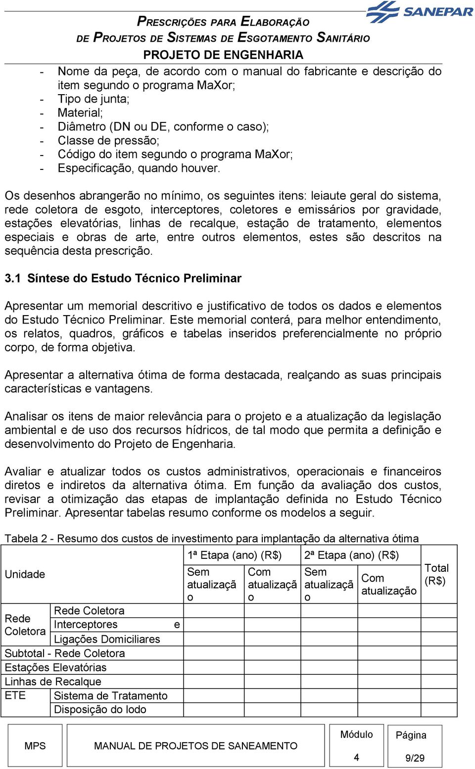 Os desenhos abrangerão no mínimo, os seguintes itens: leiaute geral do sistema, rede coletora de esgoto, interceptores, coletores e emissários por gravidade, estações elevatórias, linhas de recalque,