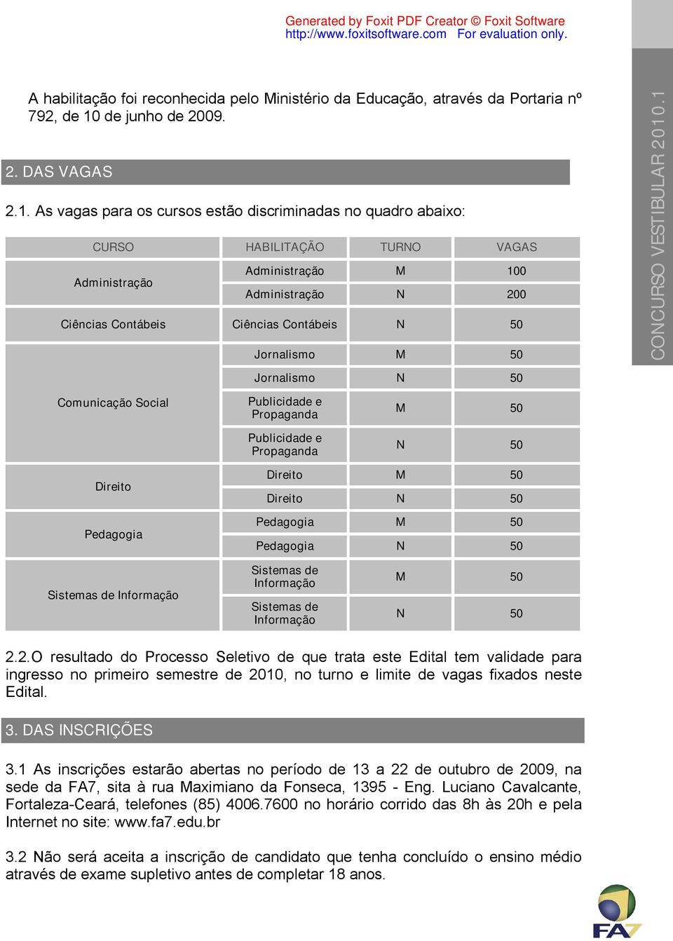 As vagas para os cursos estão discriminadas no quadro abaixo: CURSO HABILITAÇÃO TURNO VAGAS Administração Administração M 100 Administração N 200 Ciências Contábeis Ciências Contábeis N 50 Jornalismo