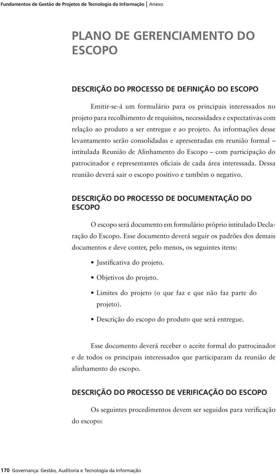 As informações desse levantamento serão consolidadas e apresentadas em reunião formal intitulada Reunião de Alinhamento do Escopo com participação do patrocinador e representantes oficiais de cada