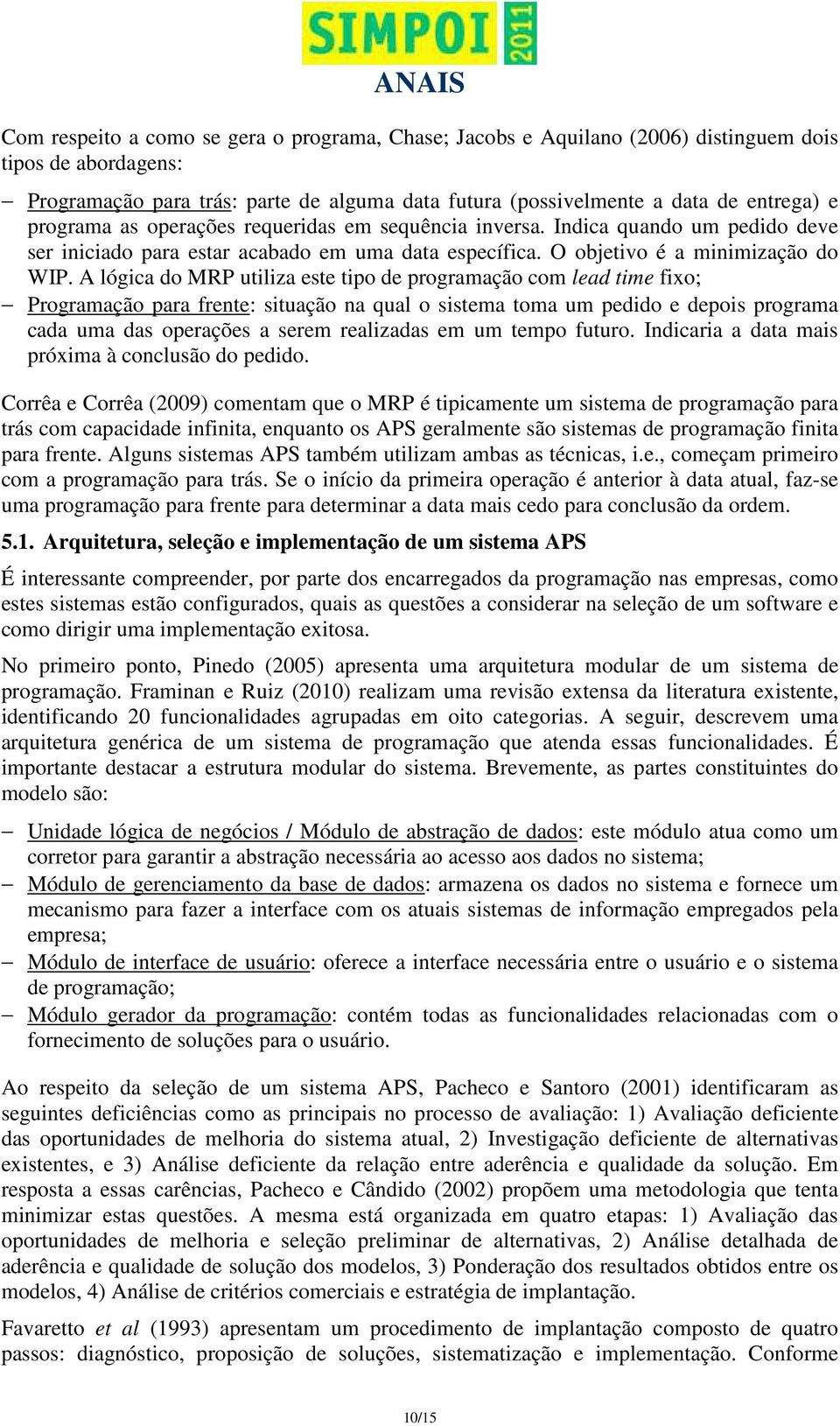 A lógica do MRP utiliza este tipo de programação com lead time fixo; Programação para frente: situação na qual o sistema toma um pedido e depois programa cada uma das operações a serem realizadas em