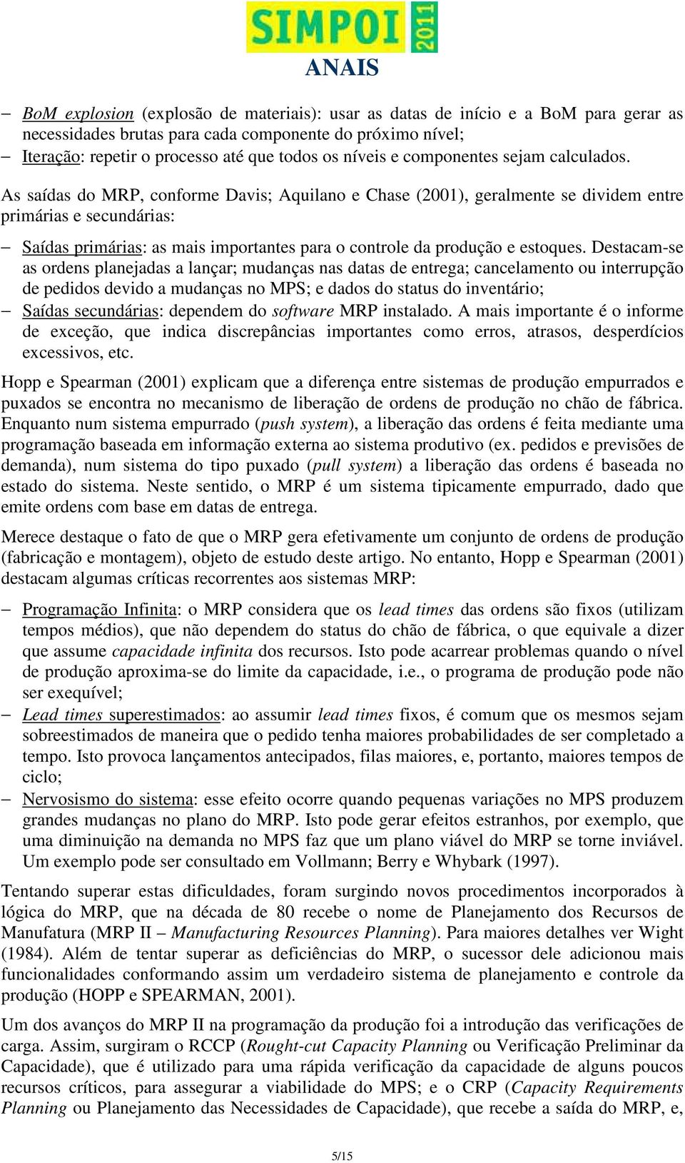 As saídas do MRP, conforme Davis; Aquilano e Chase (2001), geralmente se dividem entre primárias e secundárias: Saídas primárias: as mais importantes para o controle da produção e estoques.