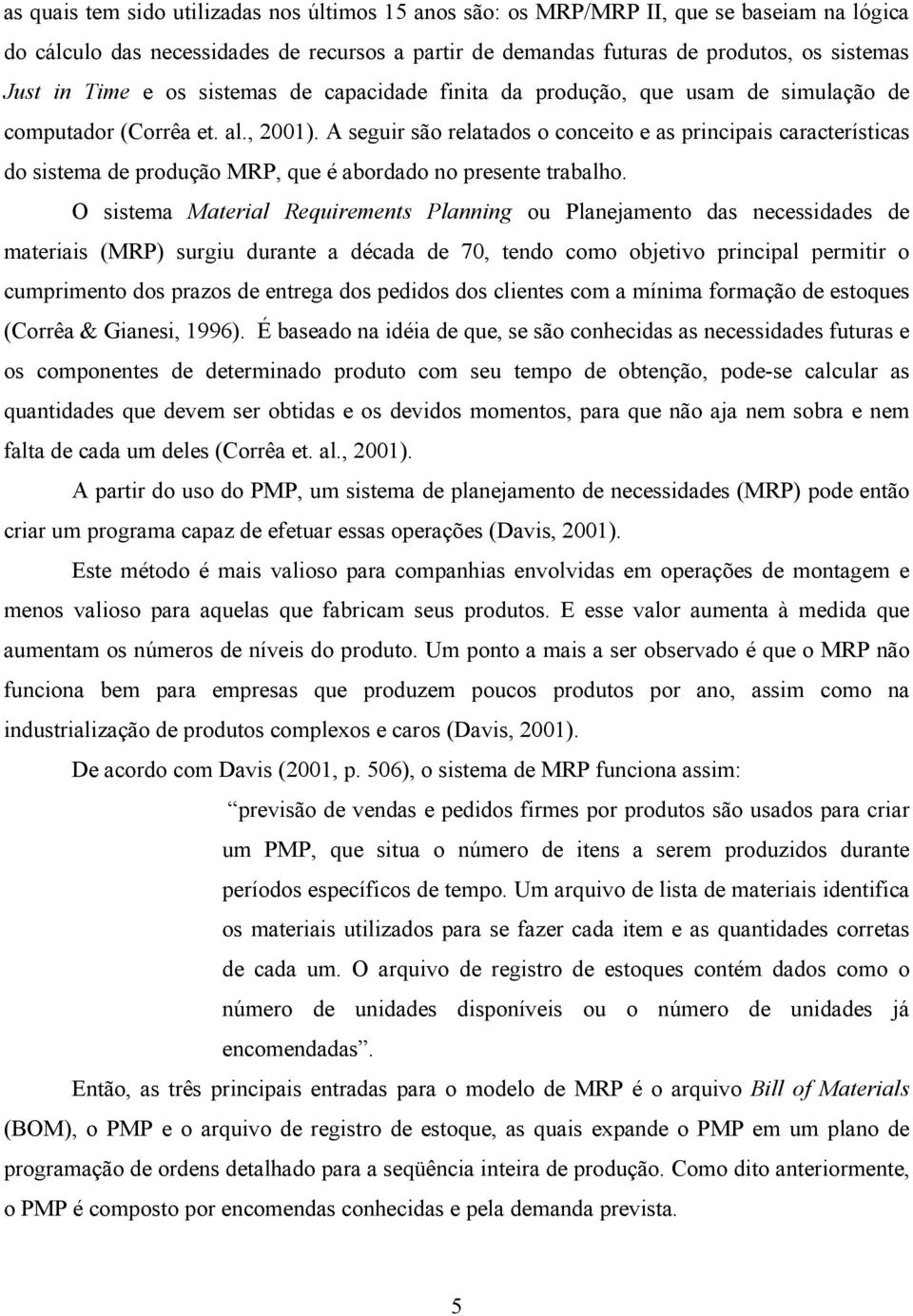 A seguir são relatados o conceito e as principais características do sistema de produção MRP, que é abordado no presente trabalho.