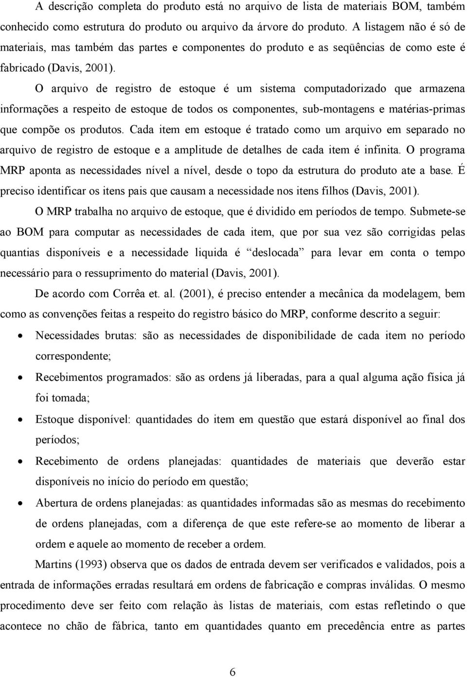 O arquivo de registro de estoque é um sistema computadorizado que armazena informações a respeito de estoque de todos os componentes, sub-montagens e matérias-primas que compõe os produtos.