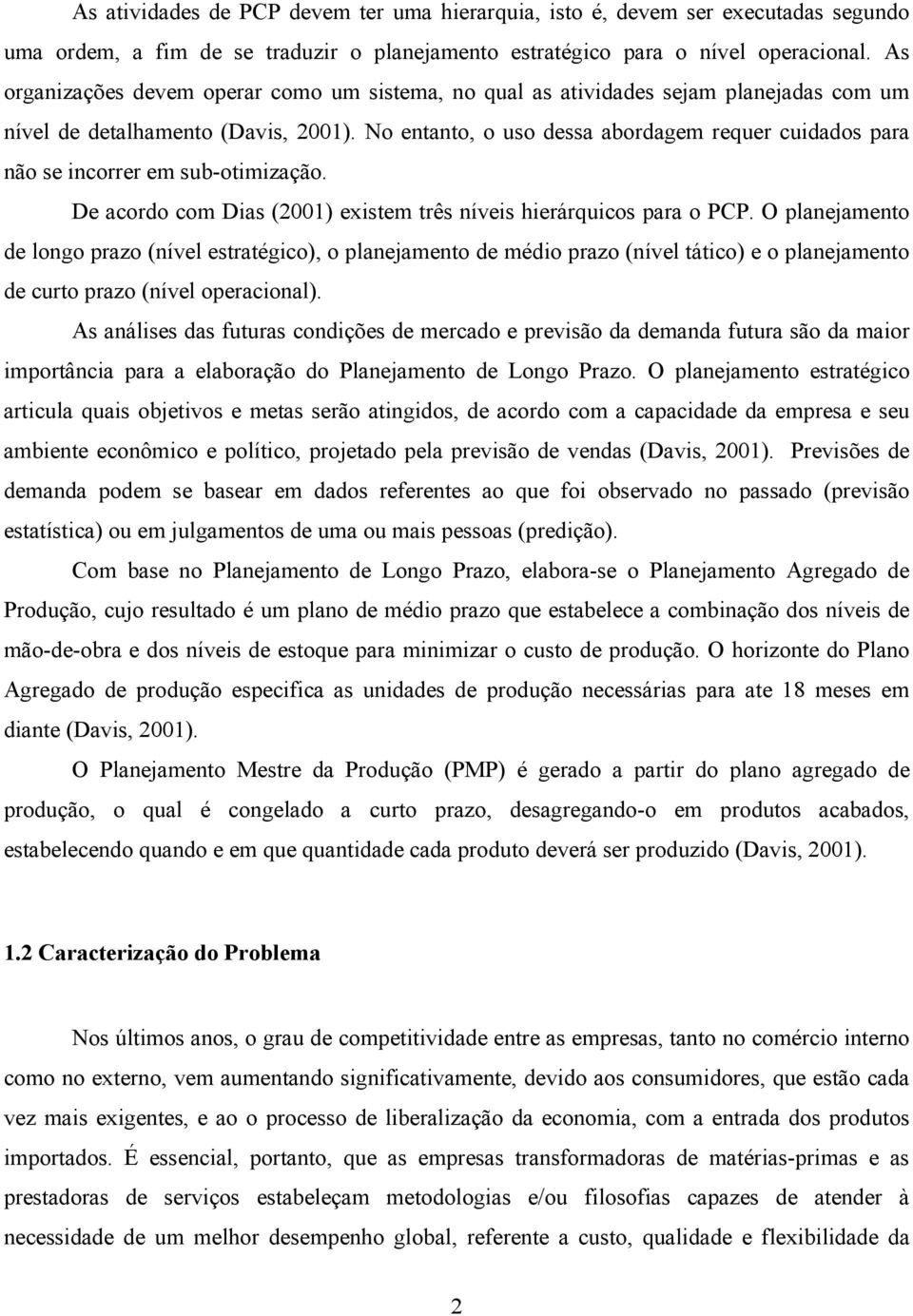 No entanto, o uso dessa abordagem requer cuidados para não se incorrer em sub-otimização. De acordo com Dias (2001) existem três níveis hierárquicos para o PCP.