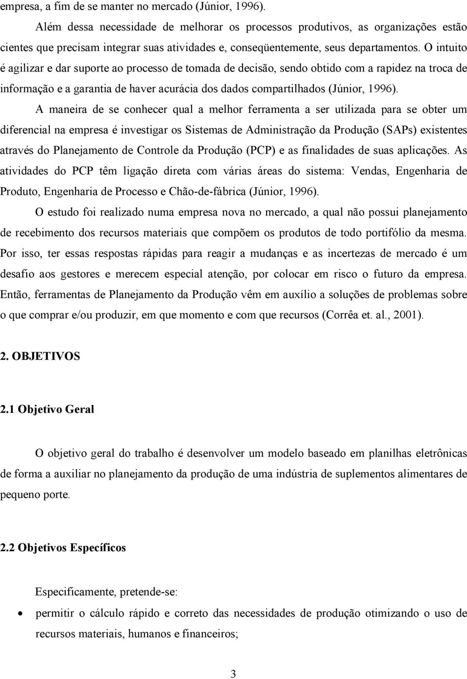 O intuito é agilizar e dar suporte ao processo de tomada de decisão, sendo obtido com a rapidez na troca de informação e a garantia de haver acurácia dos dados compartilhados (Júnior, 1996).