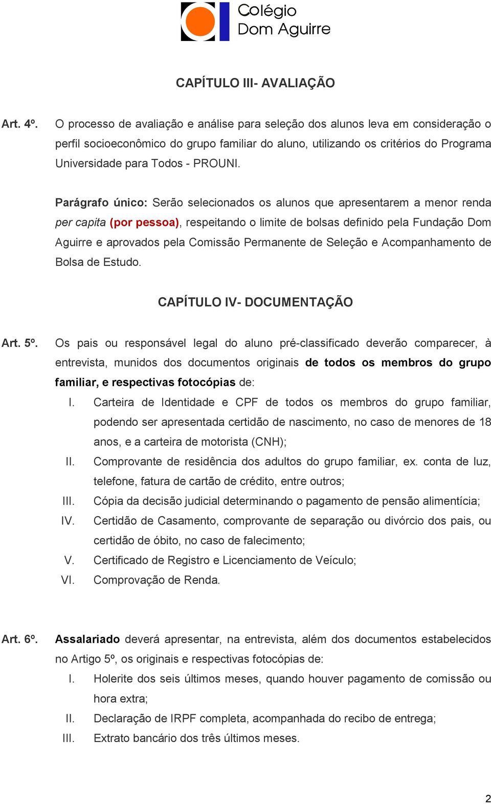 Parágrafo único: Serão selecionados os alunos que apresentarem a menor renda per capita (por pessoa), respeitando o limite de bolsas definido pela Fundação Dom Aguirre e aprovados pela Comissão