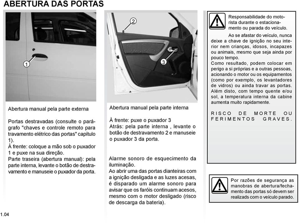 2 Abertura manual pela parte interna À frente: puxe o puxador 3 Atrás: pela parte interna, levante o botão de destravamento 2 e manuseie o puxador 3 da porta.