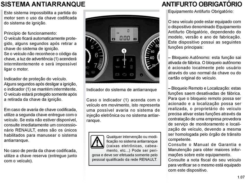 Se o veículo não reconhece o código da chave, a luz de advertência (1) acenderá intermitentemente e será impossível ligar o motor. Indicador de proteção do veículo.