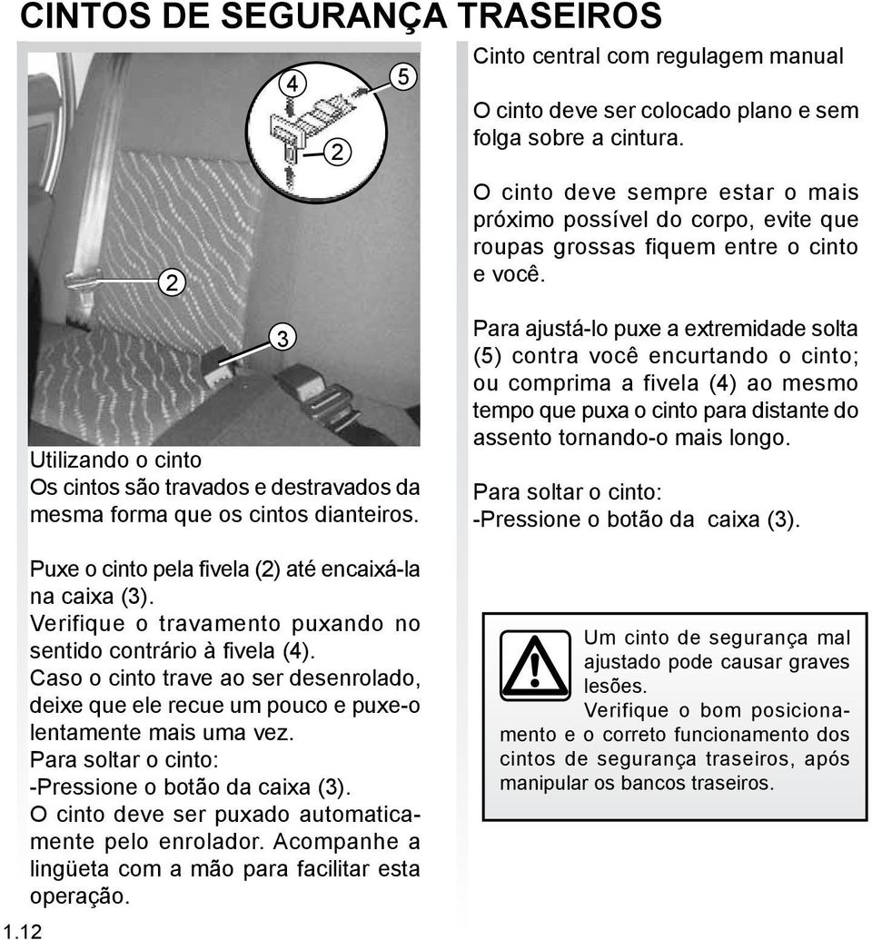 Verifique o travamento puxando no sentido contrário à fivela (4). Caso o cinto trave ao ser desenrolado, deixe que ele recue um pouco e puxe-o lentamente mais uma vez.