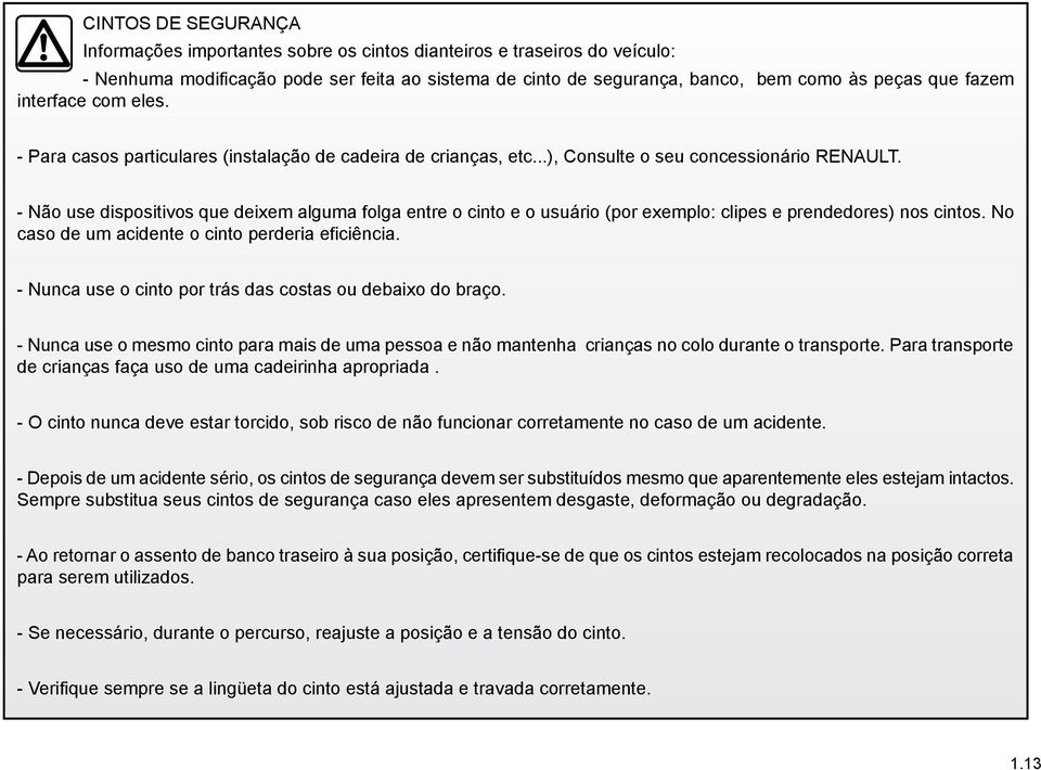 - Não use dispositivos que deixem alguma folga entre o cinto e o usuário (por exemplo: clipes e prendedores) nos cintos. No caso de um acidente o cinto perderia eficiência.