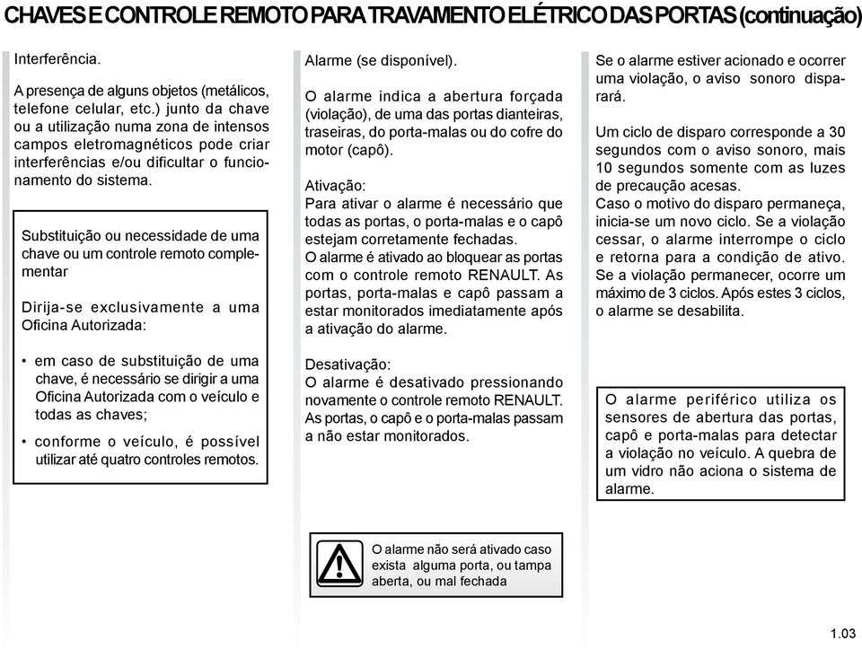 Substituição ou necessidade de uma chave ou um controle remoto complementar Dirija-se exclusivamente a uma Oficina Autorizada: em caso de substituição de uma chave, é necessário se dirigir a uma