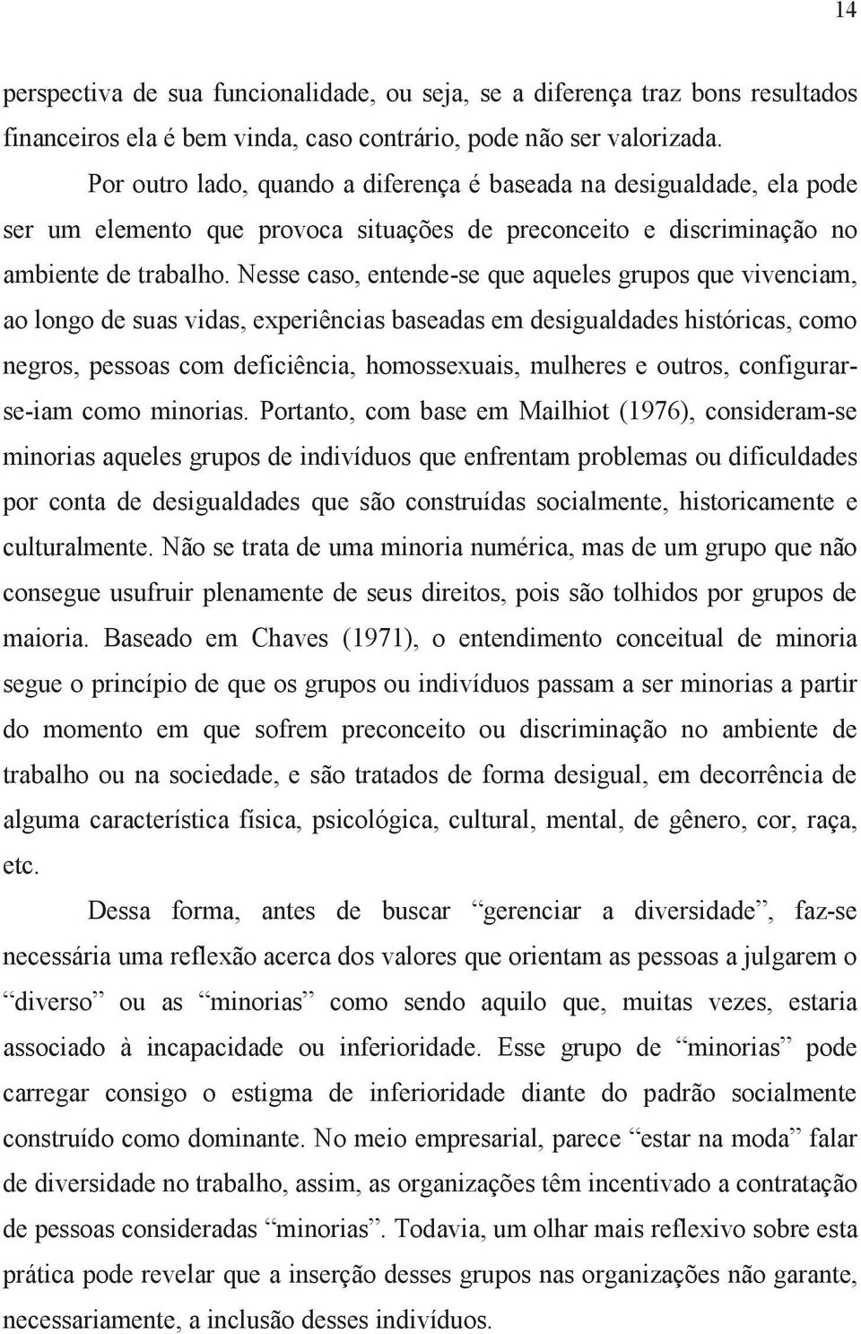 Nesse caso, entende-se que aqueles grupos que vivenciam, ao longo de suas vidas, experiências baseadas em desigualdades históricas, como negros, pessoas com deficiência, homossexuais, mulheres e