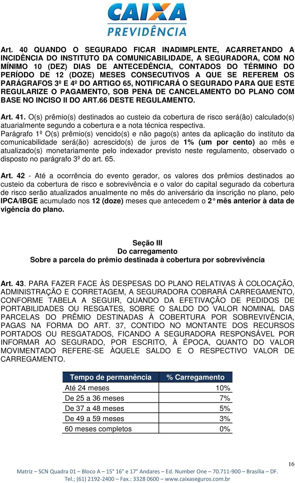 DO ART.66 DESTE REGULAMENTO. Art. 41. O(s) prêmio(s) destinados ao custeio da cobertura de risco será(ão) calculado(s) atuarialmente segundo a cobertura e a nota técnica respectiva.