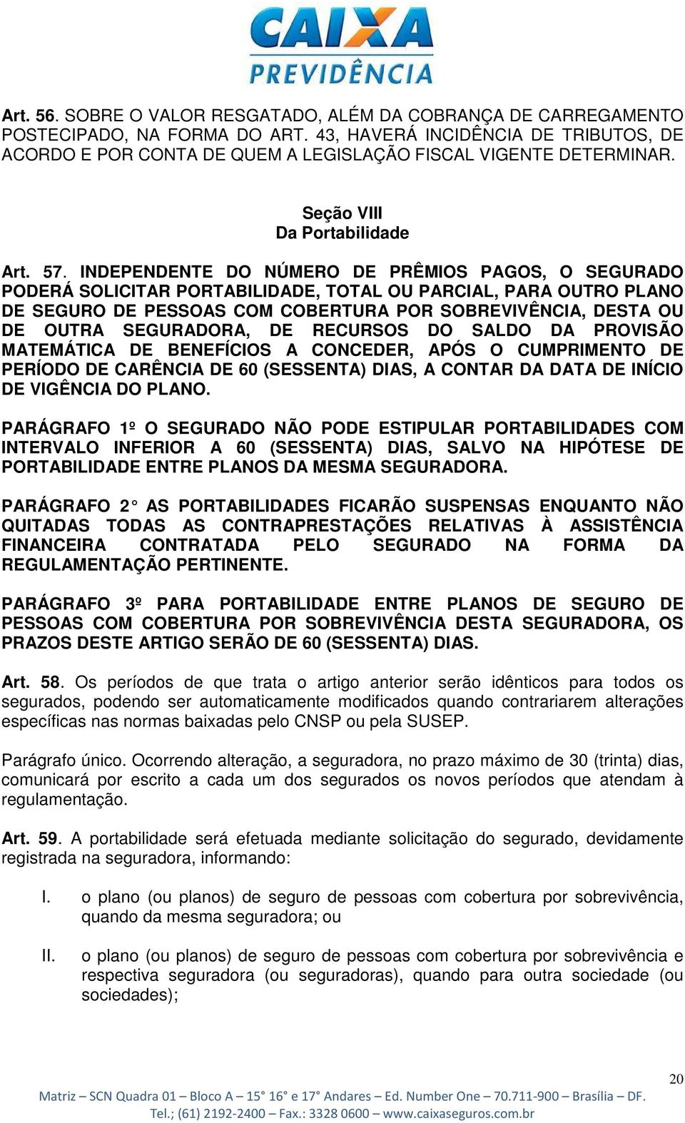 INDEPENDENTE DO NÚMERO DE PRÊMIOS PAGOS, O SEGURADO PODERÁ SOLICITAR PORTABILIDADE, TOTAL OU PARCIAL, PARA OUTRO PLANO DE SEGURO DE PESSOAS COM COBERTURA POR SOBREVIVÊNCIA, DESTA OU DE OUTRA