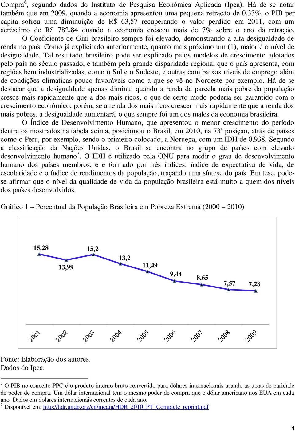 de R$ 782,84 quando a economia cresceu mais de 7% sobre o ano da retração. O Coeficiente de Gini brasileiro sempre foi elevado, demonstrando a alta desigualdade de renda no país.