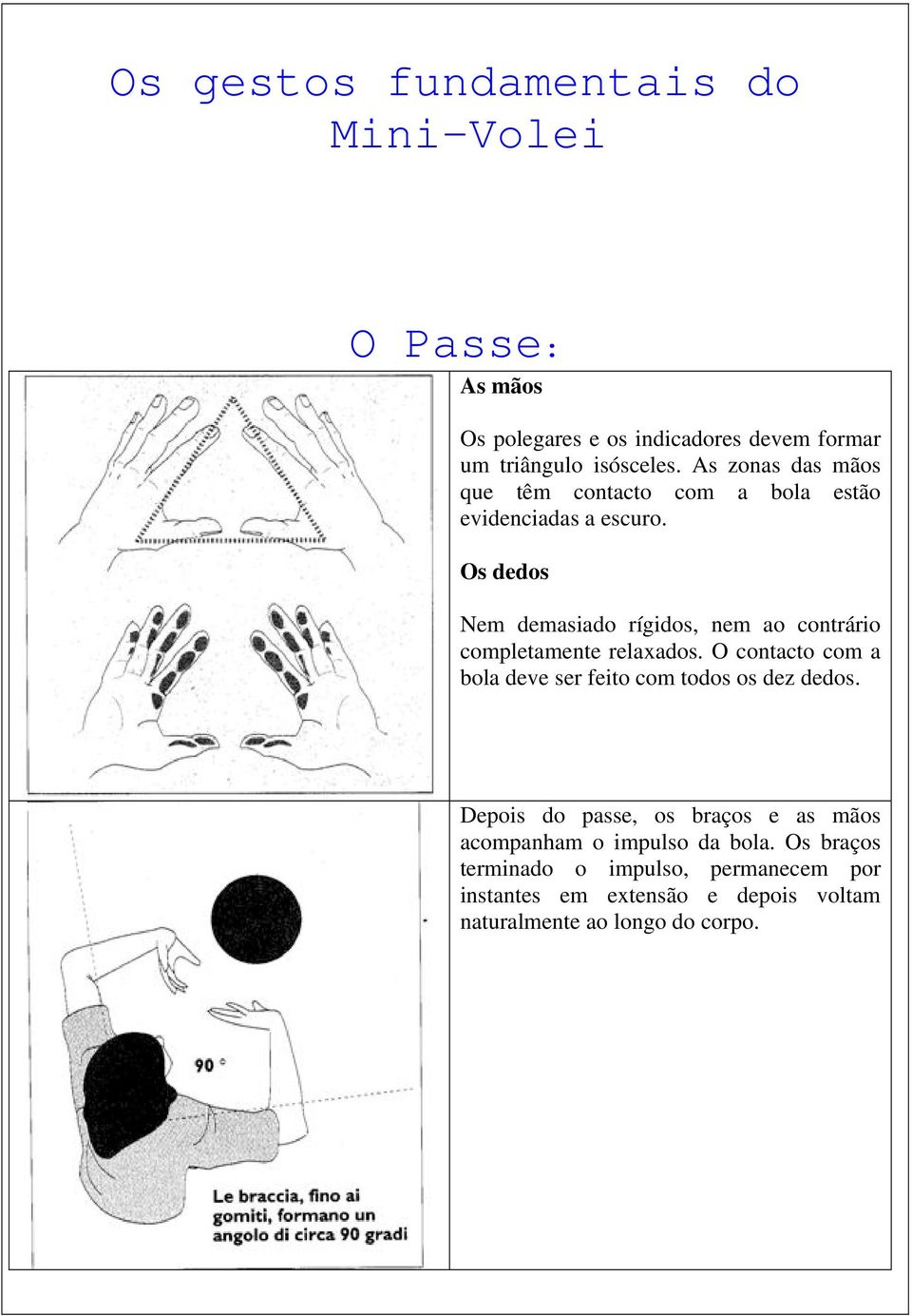 Os dedos Nem demasiado rígidos, nem ao contrário completamente relaxados.