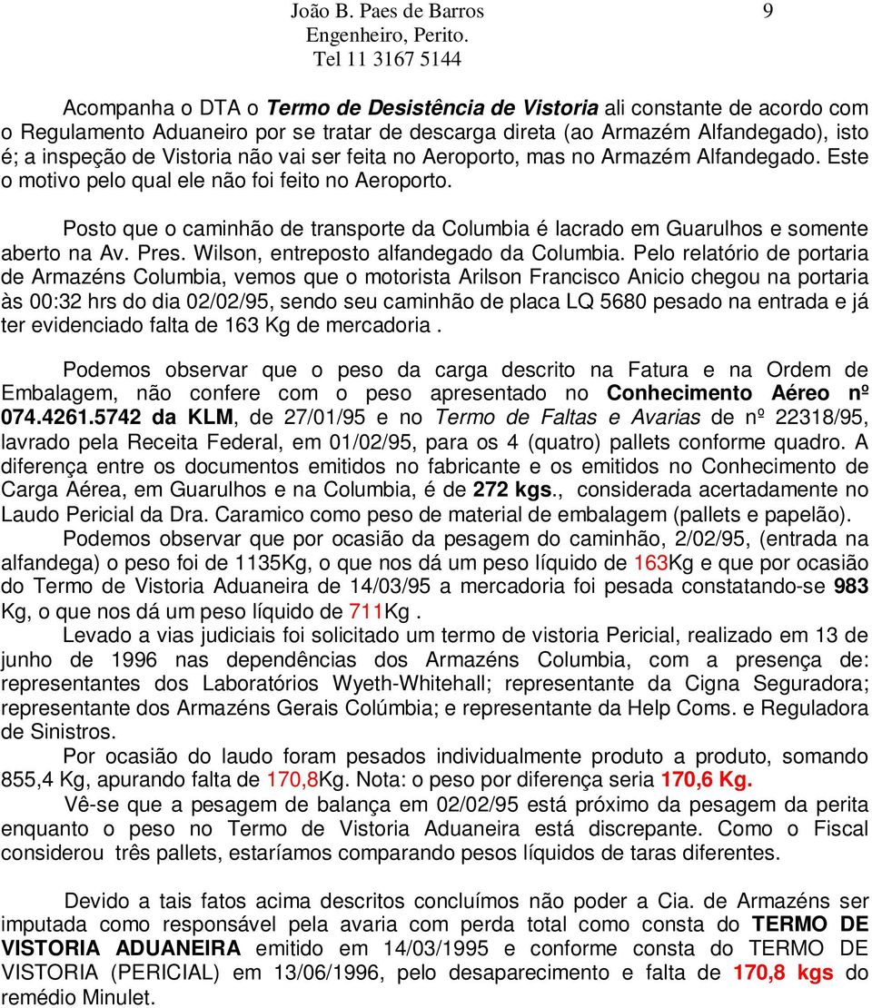 de Vistoria não vai ser feita no Aeroporto, mas no Armazém Alfandegado. Este o motivo pelo qual ele não foi feito no Aeroporto.