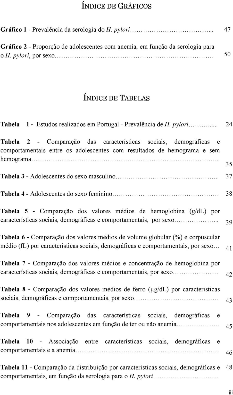 .. 24 Tabela 2 - Comparação das características sociais, demográficas e comportamentais entre os adolescentes com resultados de hemograma e sem hemograma... Tabela 3 - Adolescentes do sexo masculino.