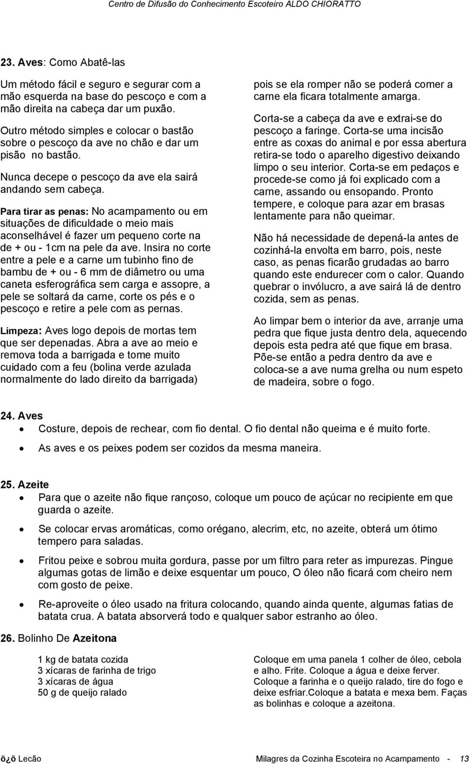 Para tirar as penas: No acampamento ou em situações de dificuldade o meio mais aconselhável é fazer um pequeno corte na de + ou - 1cm na pele da ave.