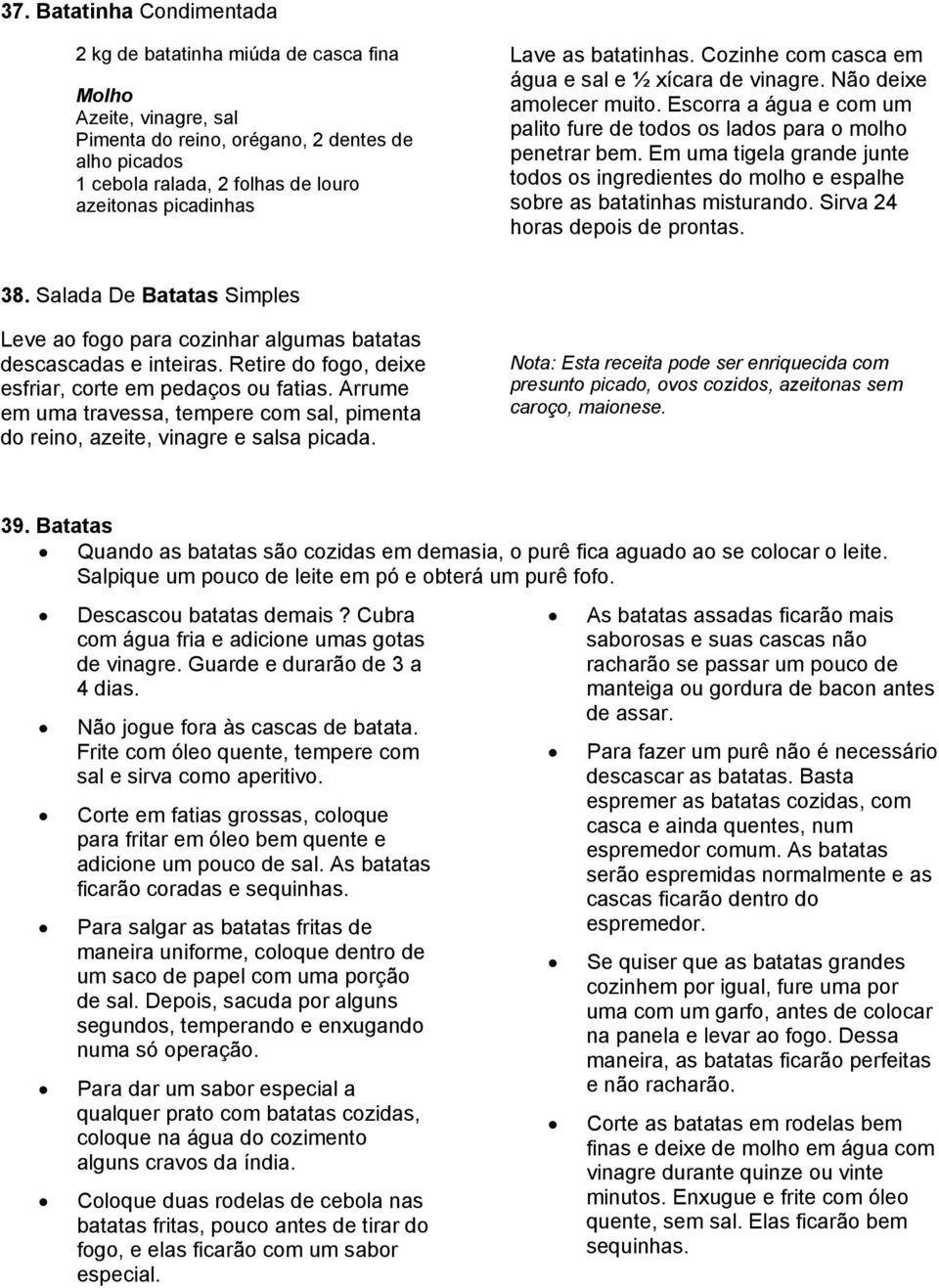 Em uma tigela grande junte todos os ingredientes do molho e espalhe sobre as batatinhas misturando. Sirva 24 horas depois de prontas. 38.