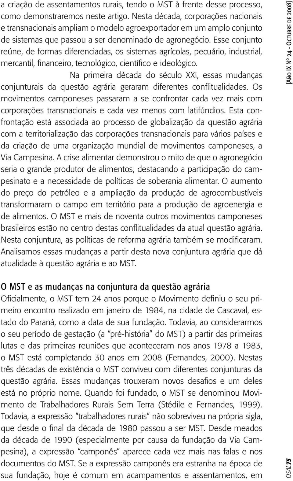 Esse conjunto reúne, de formas diferenciadas, os sistemas agrícolas, pecuário, industrial, mercantil, financeiro, tecnológico, científico e ideológico.