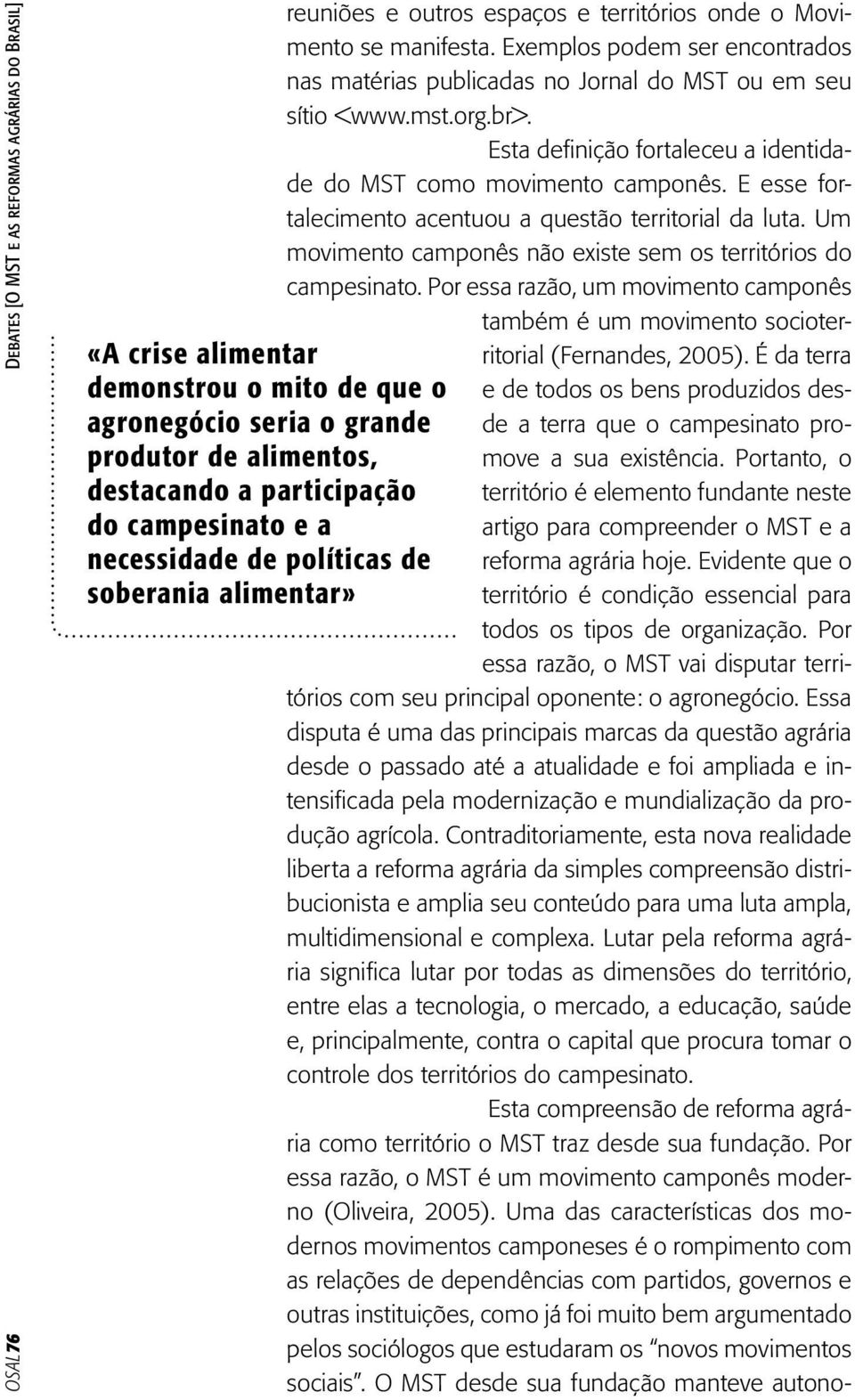 Exemplos podem ser encontrados nas matérias publicadas no Jornal do MST ou em seu sítio <www.mst.org.br>. Esta definição fortaleceu a identidade do MST como movimento camponês.