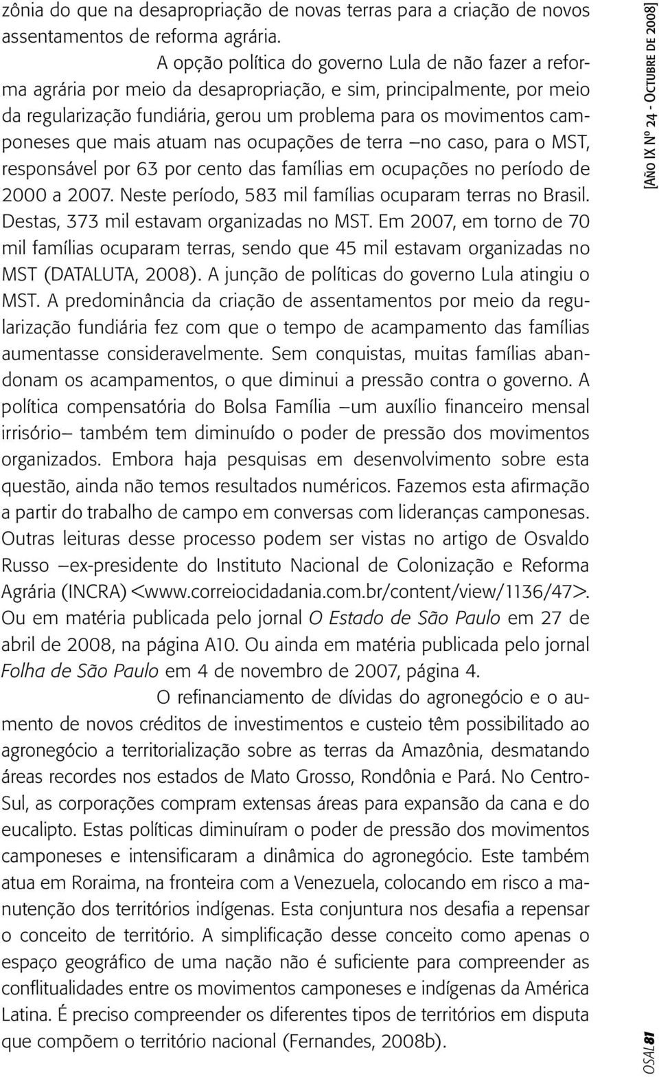 que mais atuam nas ocupações de terra no caso, para o MST, responsável por 63 por cento das famílias em ocupações no período de 2000 a 2007. Neste período, 583 mil famílias ocuparam terras no Brasil.