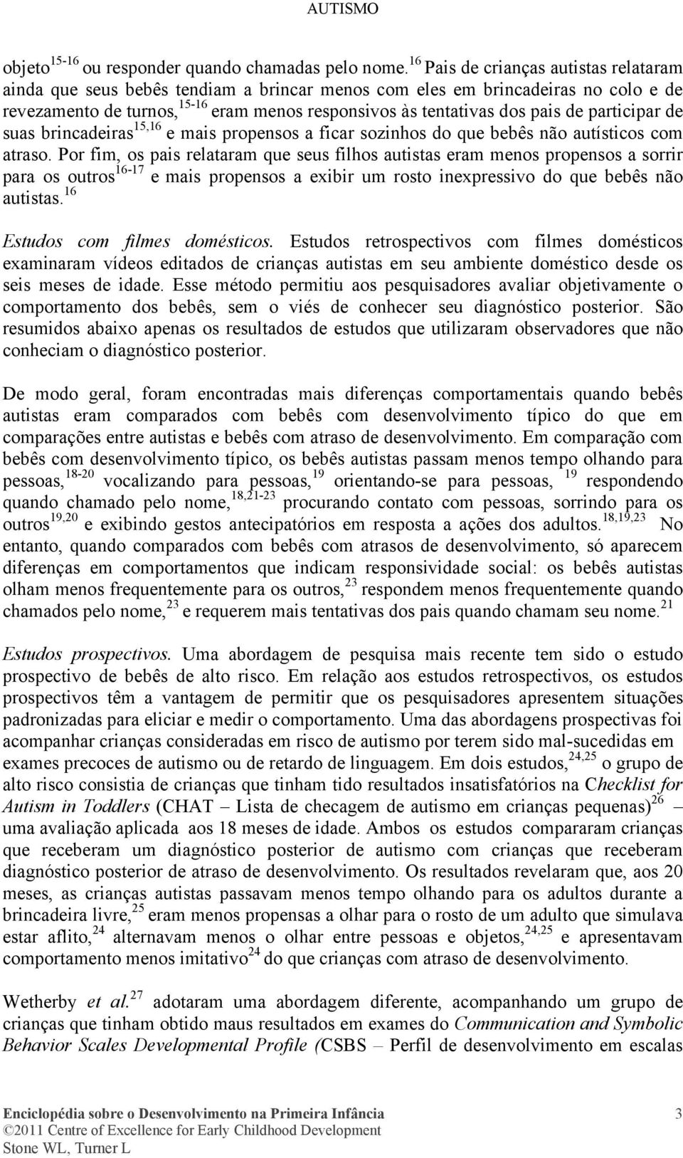 participar de suas brincadeiras 15,16 e mais propensos a ficar sozinhos do que bebês não autísticos com atraso.