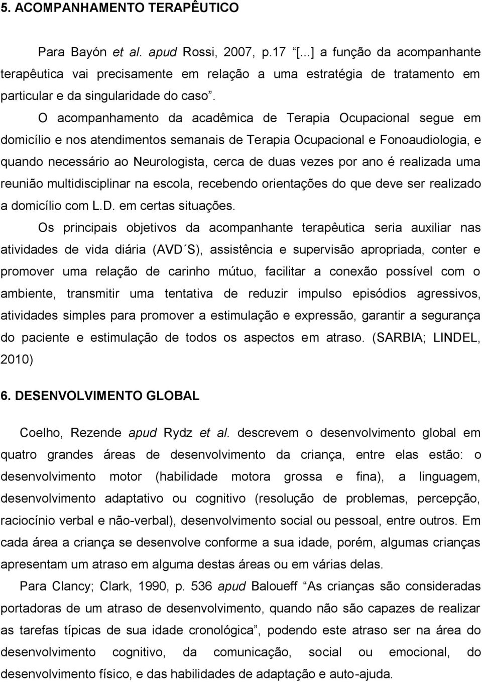 O acompanhamento da acadêmica de Terapia Ocupacional segue em domicílio e nos atendimentos semanais de Terapia Ocupacional e Fonoaudiologia, e quando necessário ao Neurologista, cerca de duas vezes