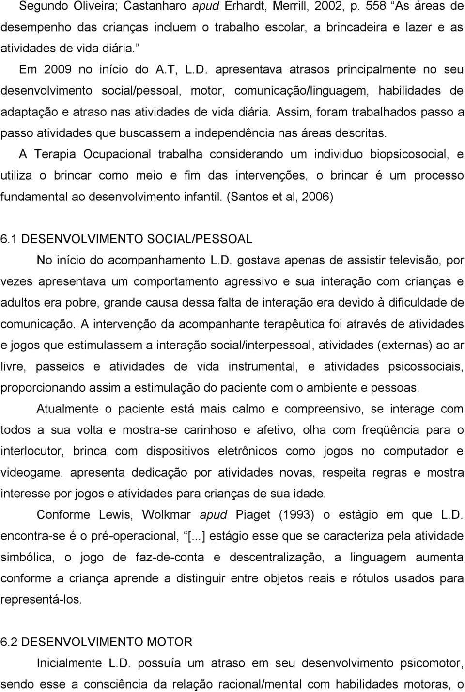 Assim, foram trabalhados passo a passo atividades que buscassem a independência nas áreas descritas.