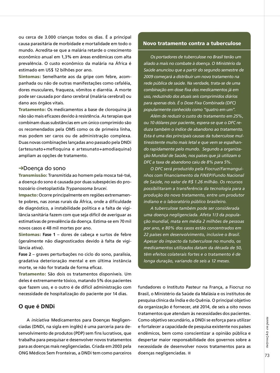 Sintomas: Semelhante aos da gripe com febre, acompanhada ou não de outras manifestações como cefaléia, dores musculares, fraqueza, vômitos e diarréia.