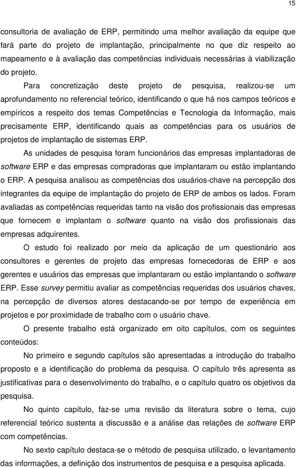 Para concretização deste projeto de pesquisa, realizou-se um aprofundamento no referencial teórico, identificando o que há nos campos teóricos e empíricos a respeito dos temas Competências e