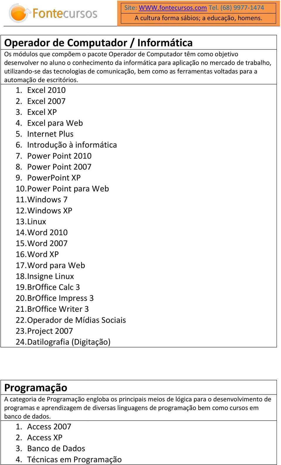 Introdução à informática 7. Power Point 2010 8. Power Point 2007 9. PowerPoint XP 10. Power Point para Web 11. Windows 7 12. Windows XP 13. Linux 14. Word 2010 15. Word 2007 16. Word XP 17.