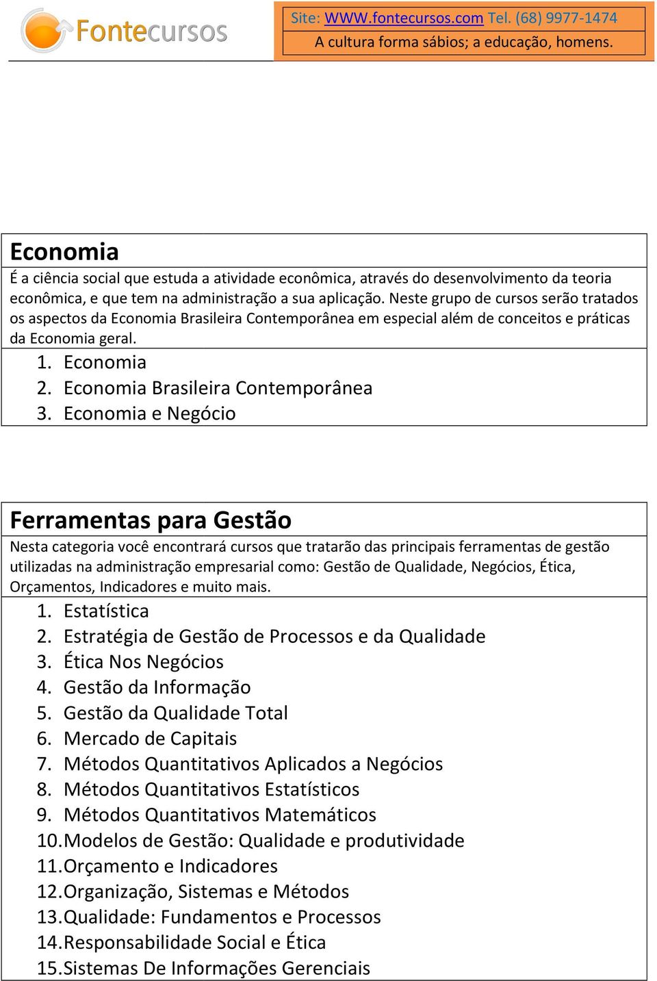 Economia e Negócio Ferramentas para Gestão Nesta categoria você encontrará cursos que tratarão das principais ferramentas de gestão utilizadas na administração empresarial como: Gestão de Qualidade,