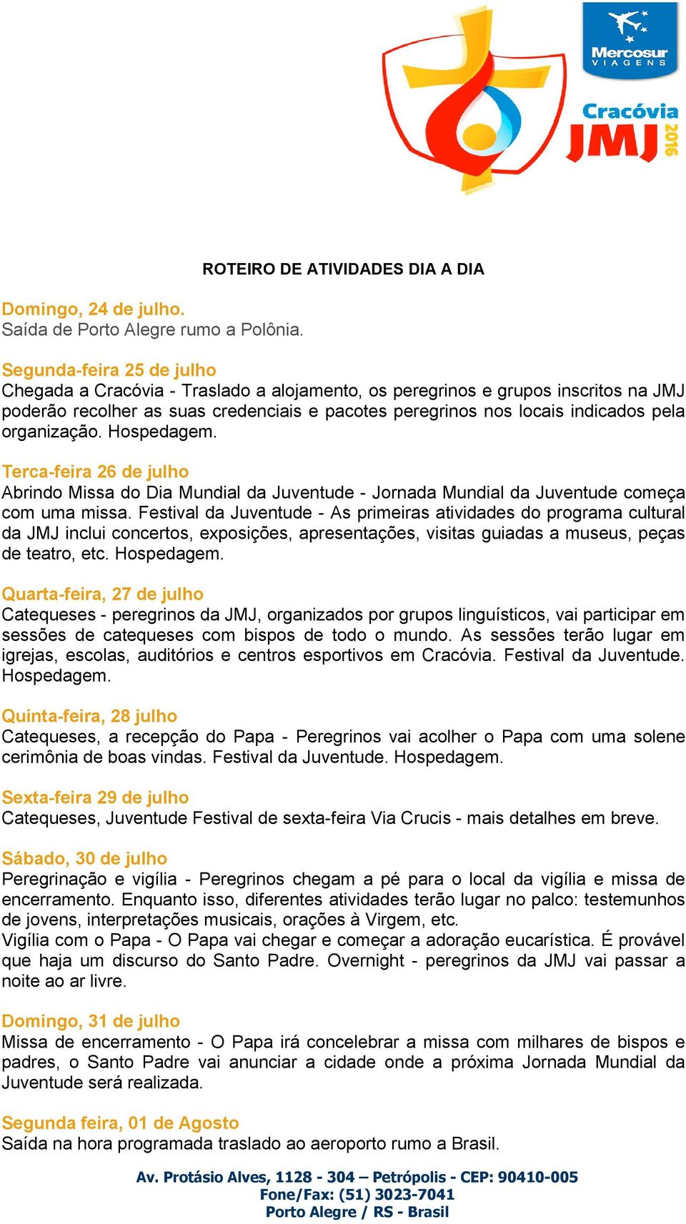 nos locais indicados pela organização. Hospedagem. Terca-feira 26 de julho Abrindo Missa do Dia Mundial da Juventude - Jornada Mundial da Juventude começa com uma missa.