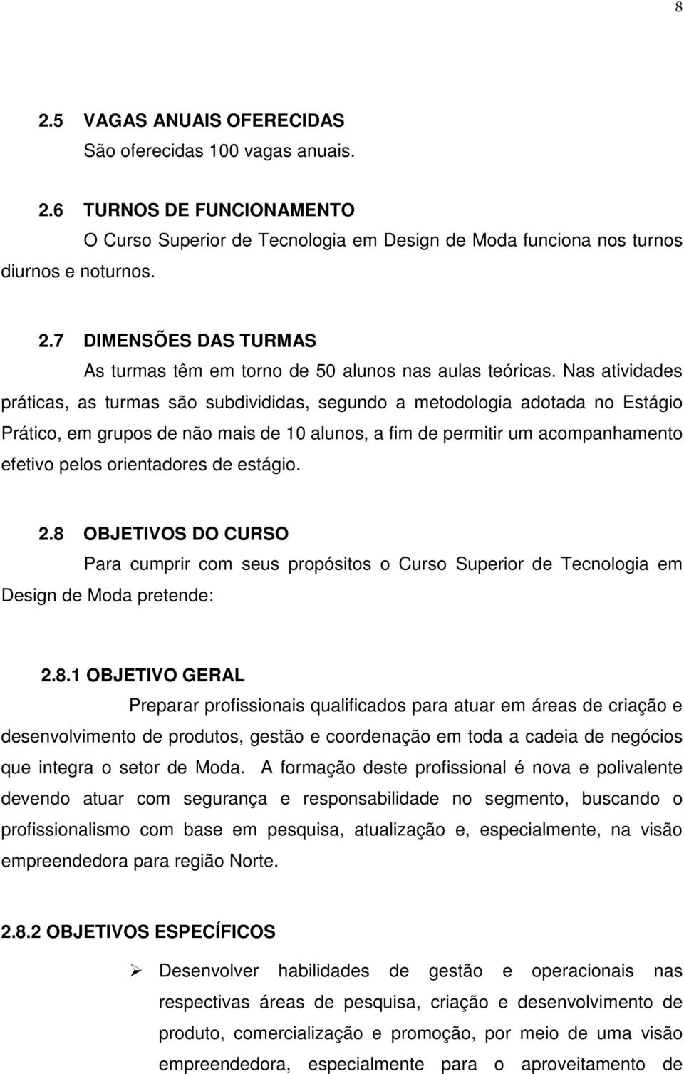 Nas atividades práticas, as turmas são subdivididas, segundo a metodologia adotada no Estágio Prático, em grupos de não mais de 10 alunos, a fim de permitir um acompanhamento efetivo pelos