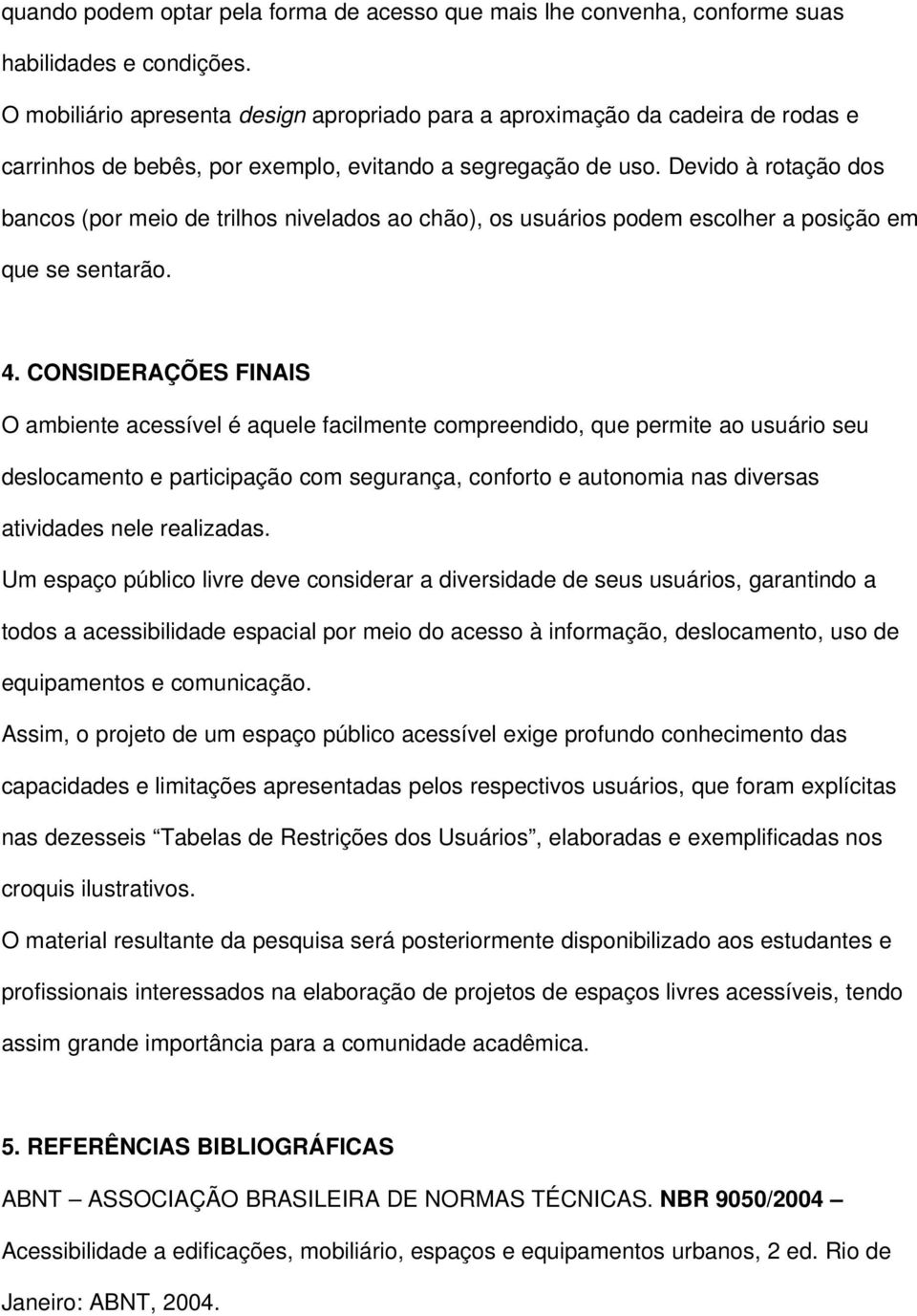 Devido à rotação dos bancos (por meio de trilhos nivelados ao chão), os usuários podem escolher a posição em que se sentarão. 4.