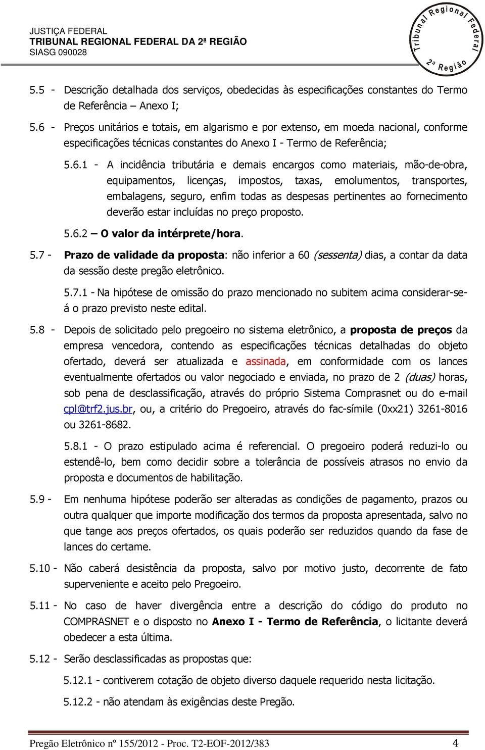 encargos como materiais, mão-de-obra, equipamentos, icenças, impostos, taxas, emoumentos, transportes, embaagens, seguro, enfim todas as despesas pertinentes ao fornecimento deverão estar incuídas no