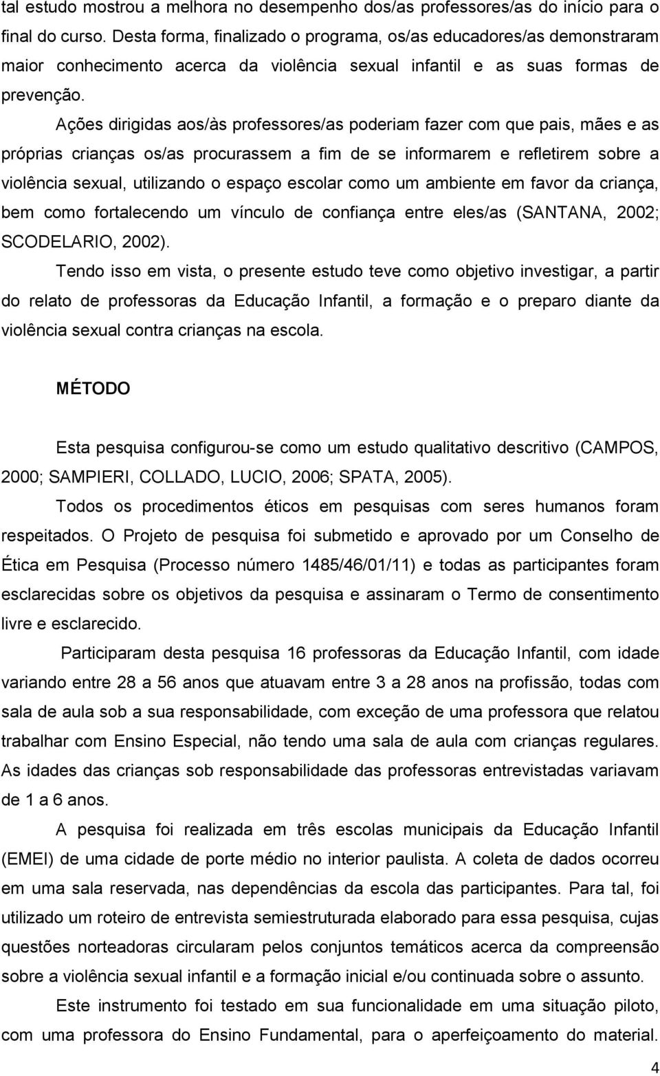 Ações dirigidas aos/às professores/as poderiam fazer com que pais, mães e as próprias crianças os/as procurassem a fim de se informarem e refletirem sobre a violência sexual, utilizando o espaço